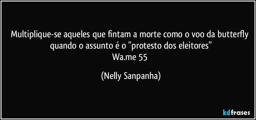 Multiplique-se aqueles que fintam a morte como o voo da butterfly quando o assunto é o "protesto dos eleitores"
Wa.me/55 (Nelly Sanpanha)