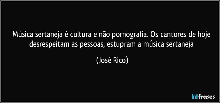 Música sertaneja é cultura e não pornografia. Os cantores de hoje desrespeitam as pessoas, estupram a música sertaneja (José Rico)