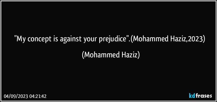"My concept is against your prejudice".(Mohammed Haziz,2023) (Mohammed Haziz)