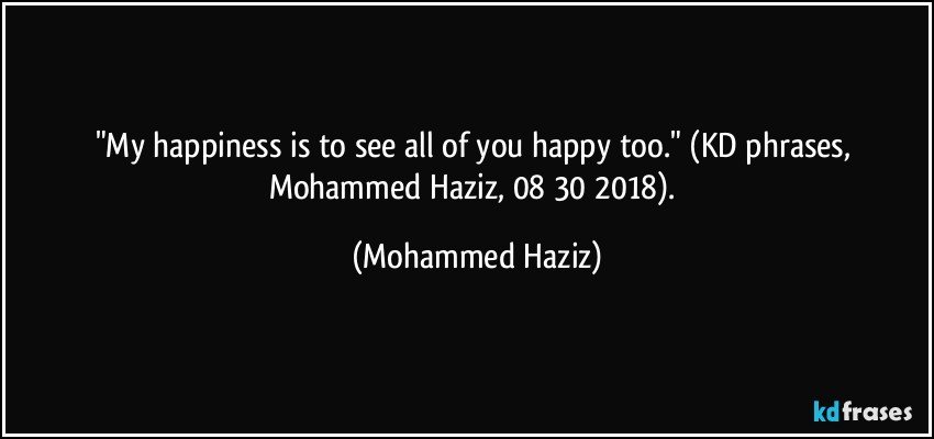 "My happiness is to see all of you happy too." (KD phrases, Mohammed Haziz, 08/30/2018). (Mohammed Haziz)