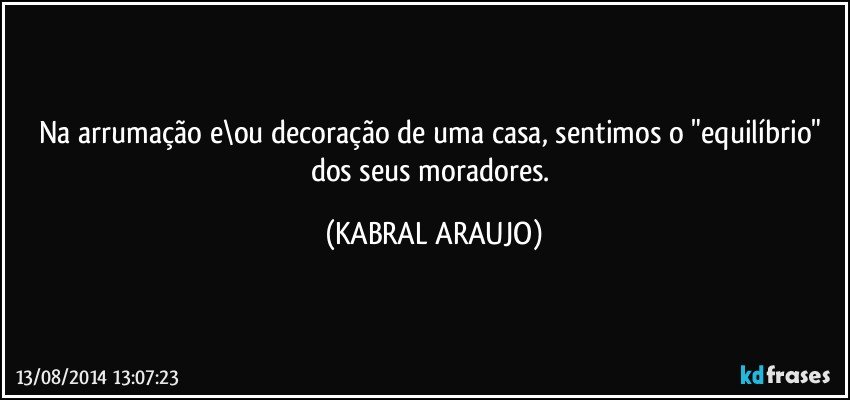 Na arrumação e\ou decoração de uma casa, sentimos o "equilíbrio" dos seus moradores. (KABRAL ARAUJO)