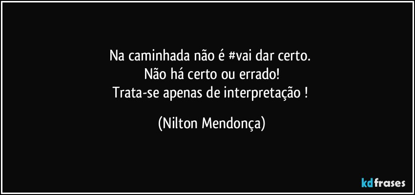 Na caminhada não é #vai dar certo.  
Não há certo ou errado!
Trata-se apenas de interpretação ! (Nilton Mendonça)