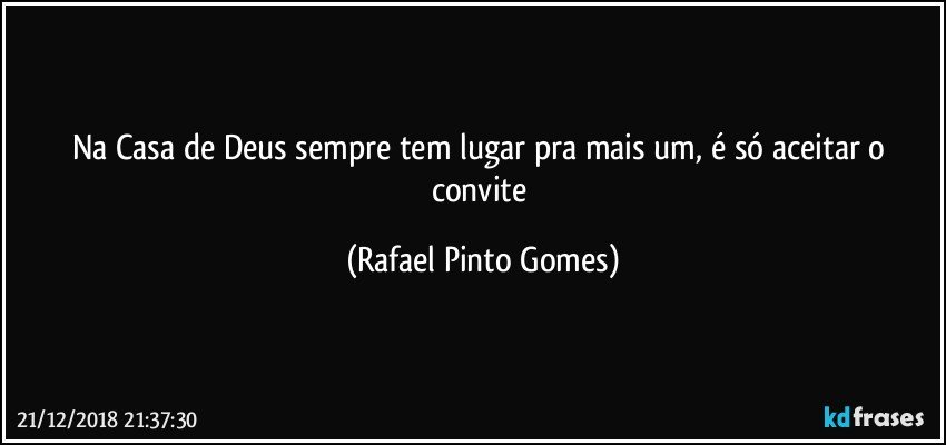 Na Casa de Deus  sempre tem lugar pra mais um, é só aceitar o convite (Rafael Pinto Gomes)