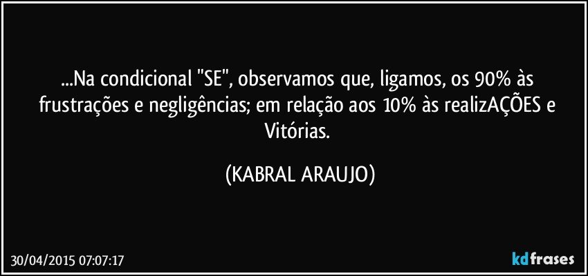 ...Na condicional "SE", observamos que, ligamos, os 90% às frustrações e negligências; em relação aos 10% às realizAÇÕES e Vitórias. (KABRAL ARAUJO)