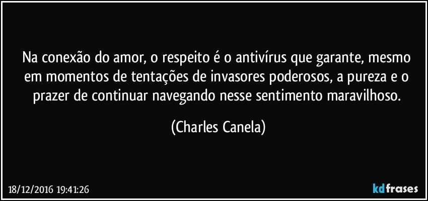 Na conexão do amor, o respeito é o antivírus que garante, mesmo em momentos de tentações de invasores poderosos, a pureza e o prazer de continuar navegando nesse sentimento maravilhoso. (Charles Canela)