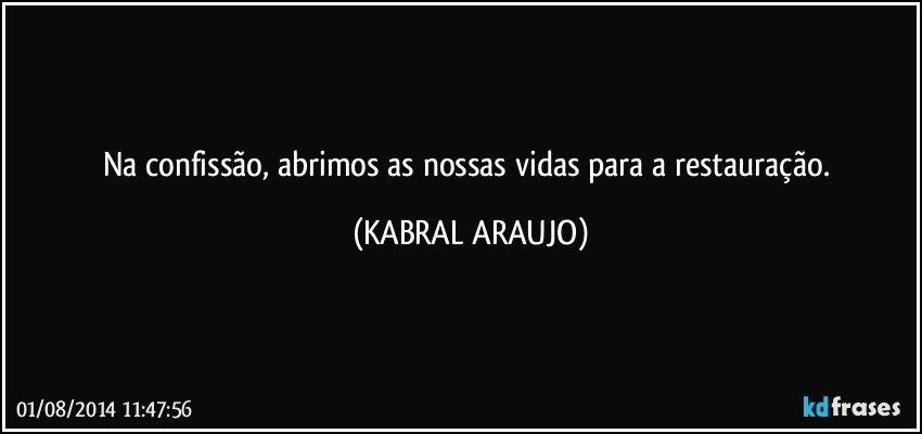 Na confissão, abrimos as nossas vidas para a restauração. (KABRAL ARAUJO)