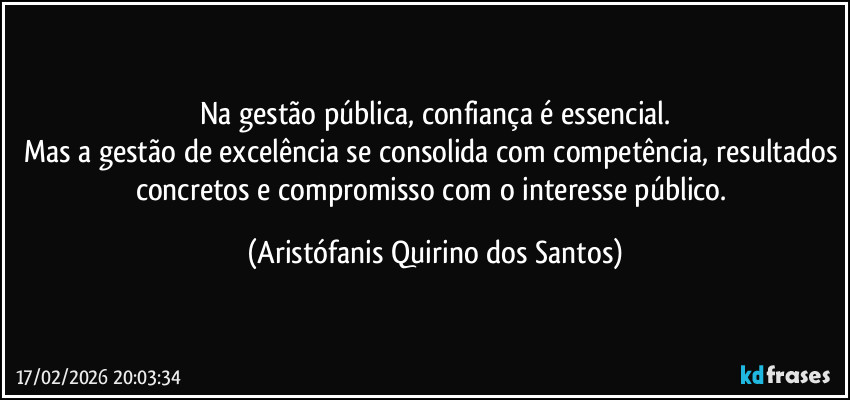 Na gestão pública, confiança é essencial.
Mas a gestão de excelência se consolida com competência, resultados concretos e compromisso com o interesse público. (Aristófanis Quirino dos Santos)
