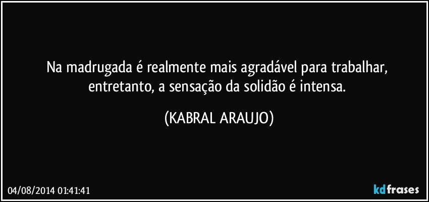 Na madrugada é realmente mais agradável para trabalhar, entretanto, a sensação da solidão é intensa. (KABRAL ARAUJO)