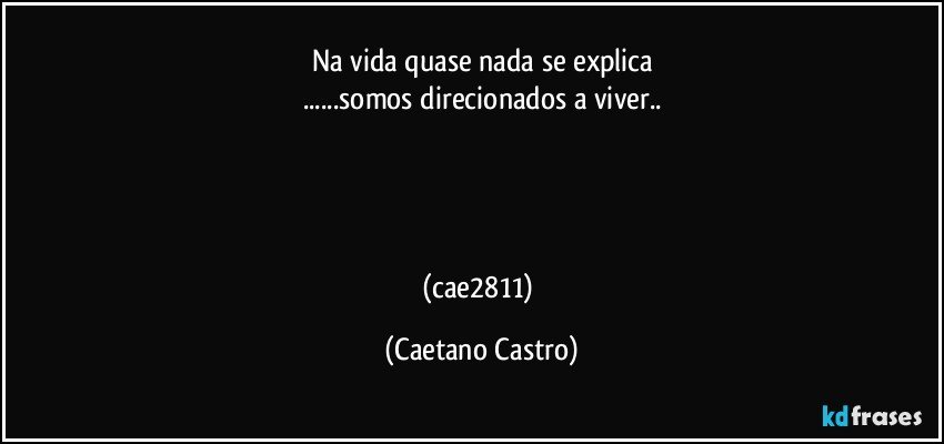 Na vida quase nada se explica
...somos direcionados a viver..




(cae2811) (Caetano Castro)