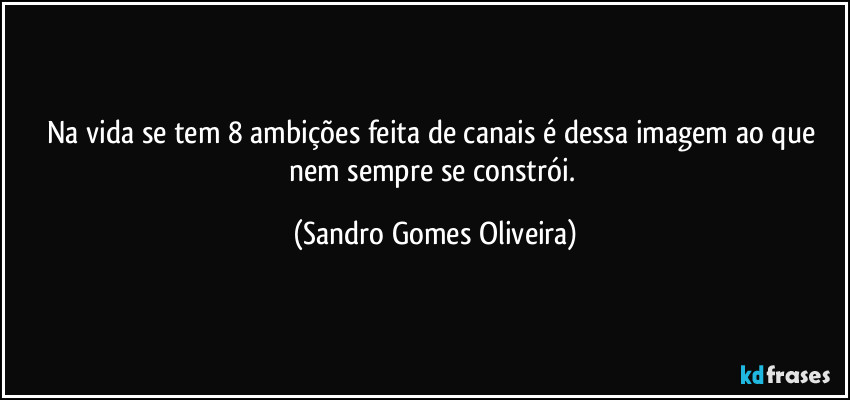 Na vida se tem 8 ambições feita de canais é dessa imagem ao que nem sempre se constrói. (Sandro Gomes Oliveira)