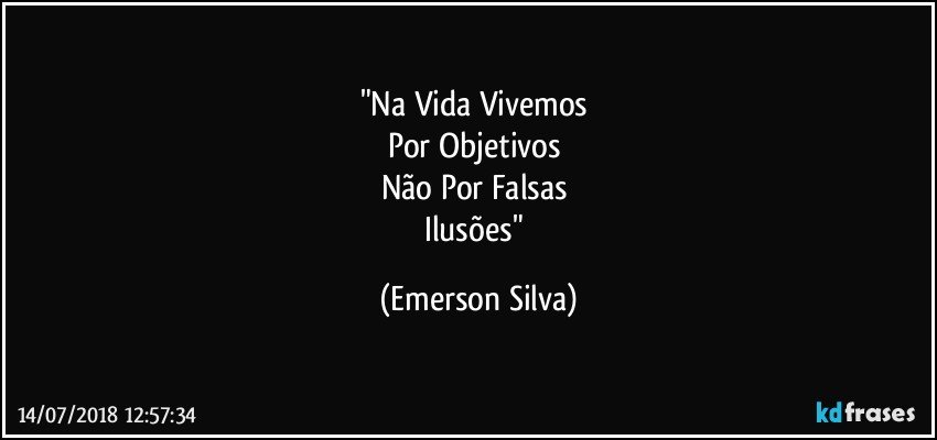 "Na Vida Vivemos 
Por Objetivos 
Não Por Falsas 
Ilusões" (Emerson Silva)