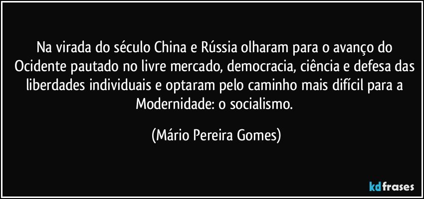 Na virada do século China e Rússia olharam para o avanço do Ocidente pautado no livre mercado, democracia, ciência e defesa das liberdades individuais e optaram pelo caminho mais difícil para a Modernidade: o socialismo. (Mário Pereira Gomes)