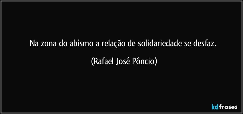 Na zona do abismo a relação de solidariedade se desfaz. (Rafael José Pôncio)