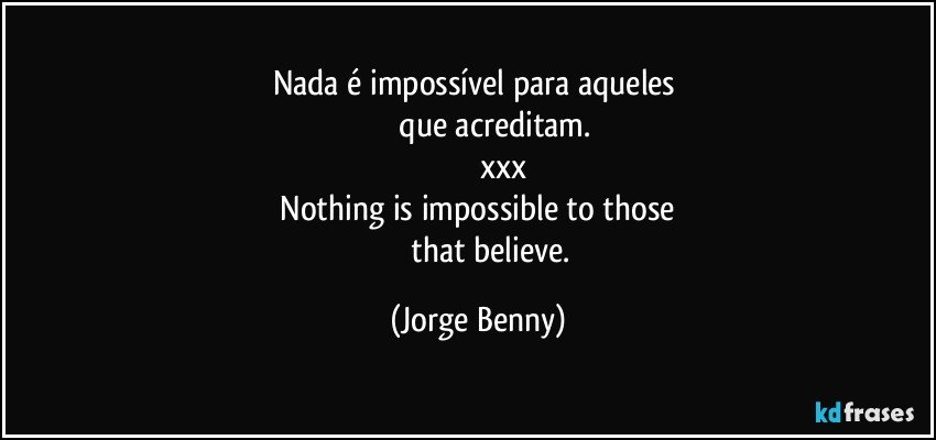 Nada é impossível para aqueles 
             que acreditam.
                       xxx
 Nothing is impossible to those 
               that believe. (Jorge Benny)