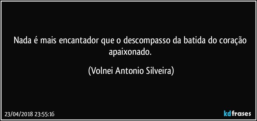 Nada é mais encantador que o descompasso da batida do coração apaixonado. (Volnei Antonio Silveira)