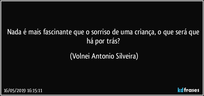 Nada é mais fascinante que o sorriso de uma criança, o que será que há por trás? (Volnei Antonio Silveira)