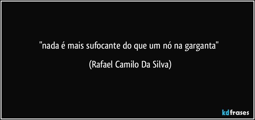 "nada é mais sufocante do que um nó na garganta" (Rafael Camilo Da Silva)