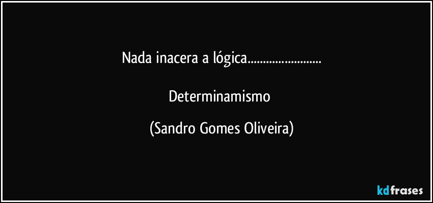 Nada inacera a lógica...

Determinamismo (Sandro Gomes Oliveira)