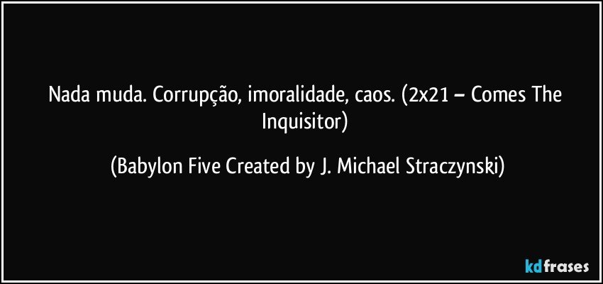 Nada muda. Corrupção, imoralidade, caos. (2x21 – Comes The Inquisitor) (Babylon Five Created by J. Michael Straczynski)