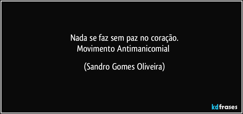 Nada se faz sem paz no coração.
Movimento Antimanicomial (Sandro Gomes Oliveira)