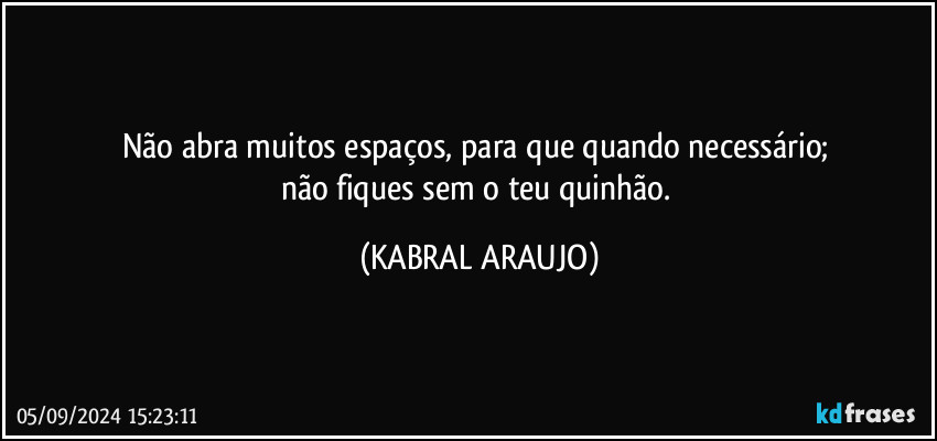 Não abra muitos espaços, para que quando necessário; 
não fiques sem o teu quinhão. (KABRAL ARAUJO)