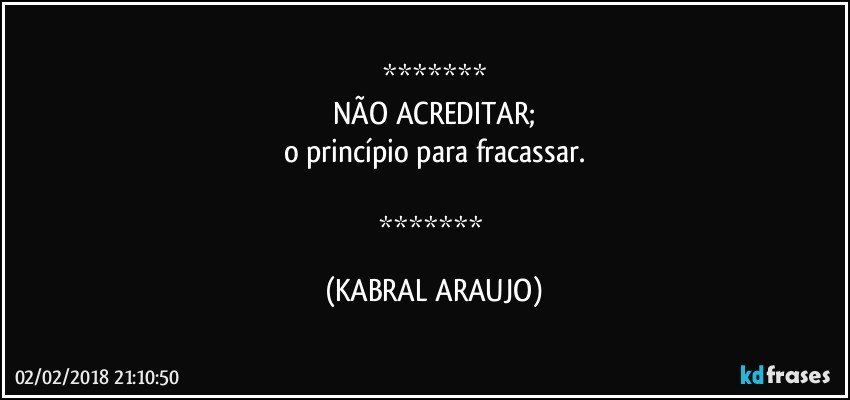 
NÃO ACREDITAR;
o princípio para fracassar.

 (KABRAL ARAUJO)