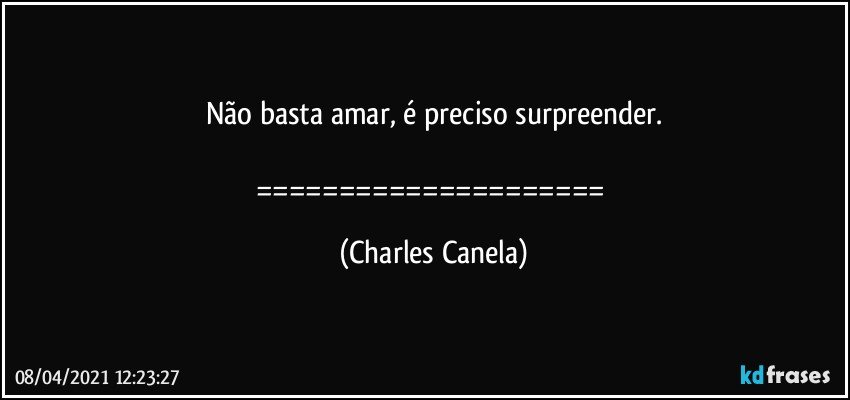 Não basta amar, é preciso surpreender.

===================== (Charles Canela)