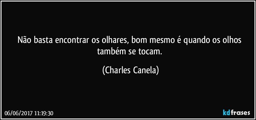 Não basta encontrar os olhares, bom mesmo é quando os olhos também se tocam. (Charles Canela)