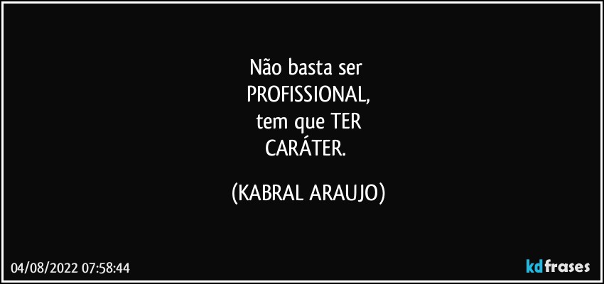 Não basta ser 
PROFISSIONAL,
tem que TER
CARÁTER. (KABRAL ARAUJO)