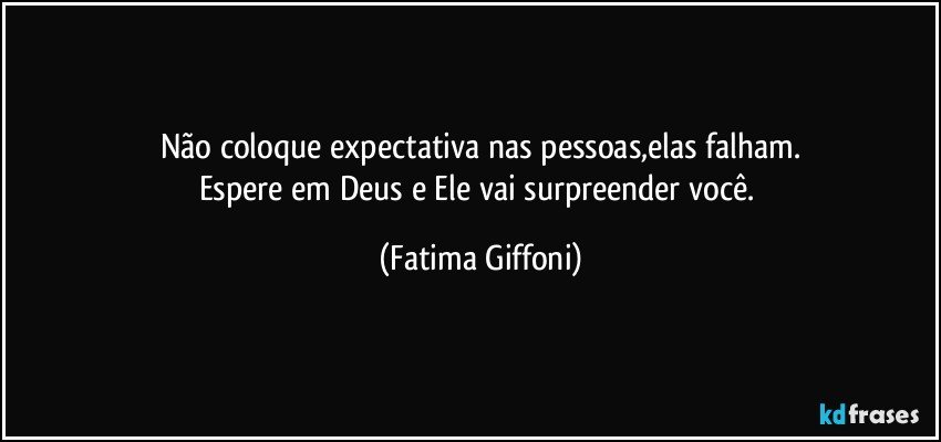 Não coloque expectativa nas pessoas,elas falham.
Espere em Deus e Ele vai surpreender você. (Fatima Giffoni)