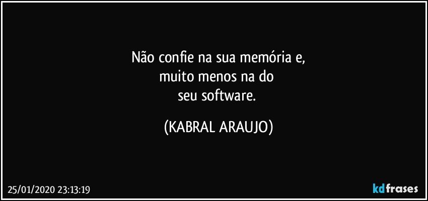 Não confie na sua memória e,
muito menos na do 
seu software. (KABRAL ARAUJO)