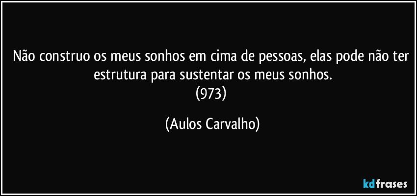 Não construo os meus sonhos em cima de pessoas, elas pode não ter estrutura para sustentar os meus sonhos.
(973) (Aulos Carvalho)