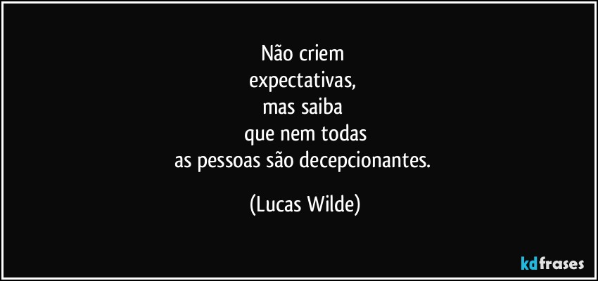 não criem 
expectativas, 
mas saiba 
que nem todas
as pessoas são decepcionantes. (Lucas Wilde)