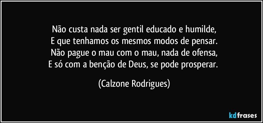 Não custa nada ser gentil educado e humilde, E que tenhamos os...