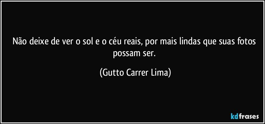 Não deixe de ver o sol e o céu reais, por mais lindas que suas fotos possam ser. (Gutto Carrer Lima)