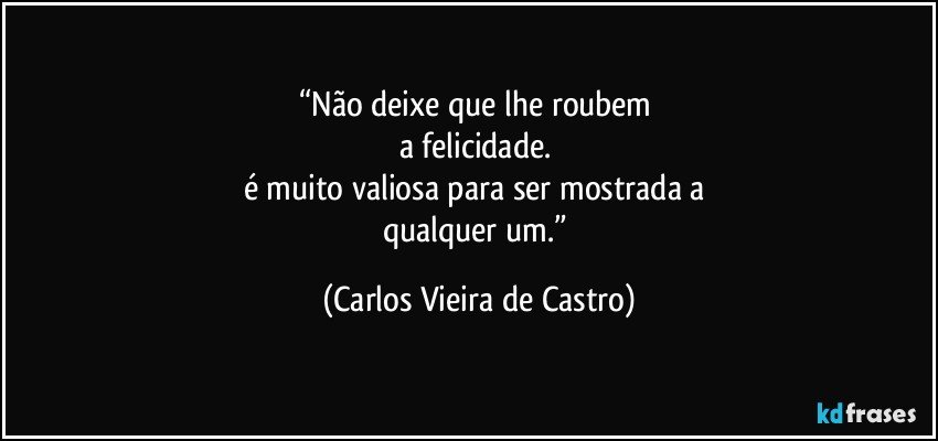 “Não deixe que lhe roubem 
a felicidade. 
é muito valiosa para ser mostrada a 
qualquer um.” (Carlos Vieira de Castro)