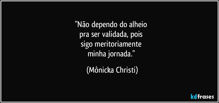 "Não dependo do alheio 
pra ser validada, pois 
sigo meritoriamente 
minha jornada." (Mônicka Christi)