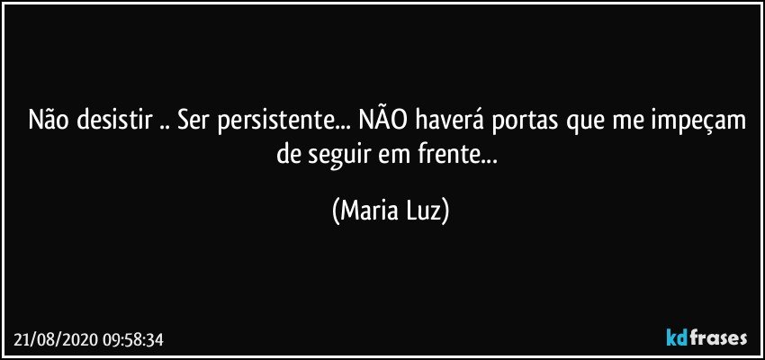 Não desistir .. Ser persistente... NÃO haverá portas que me impeçam de seguir em frente... (Maria Luz)