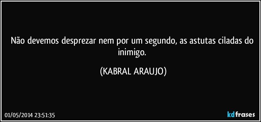 Não devemos desprezar nem por um segundo, as astutas ciladas do inimigo. (KABRAL ARAUJO)