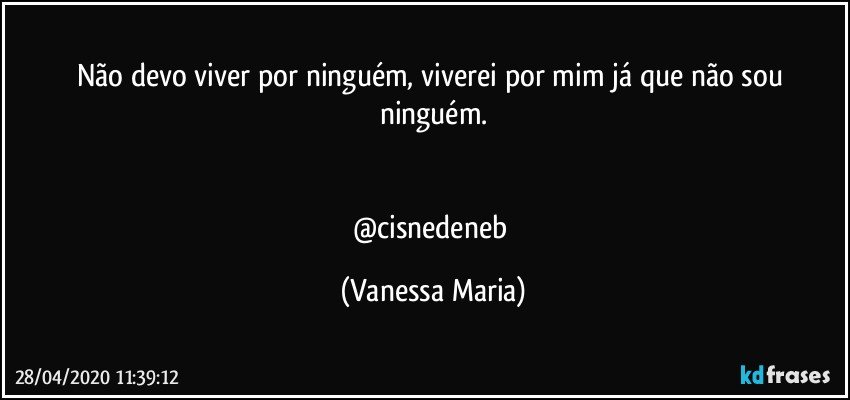 Não devo viver por ninguém, viverei por mim já que não sou ninguém.


@cisnedeneb (Vanessa Maria)