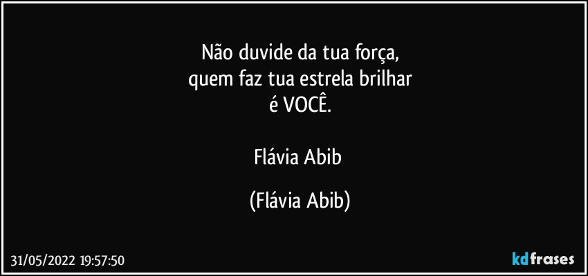 Não duvide da tua força,
quem faz tua estrela brilhar
é VOCÊ.

Flávia Abib (Flávia Abib)