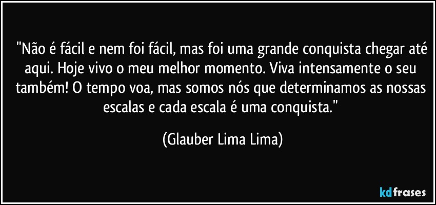 ⁠"Não é fácil e nem foi fácil, mas foi uma grande conquista chegar até aqui. Hoje vivo o meu melhor momento. Viva intensamente o seu também! O tempo voa, mas somos nós que determinamos as nossas escalas e cada escala é uma conquista." (Glauber Lima Lima)