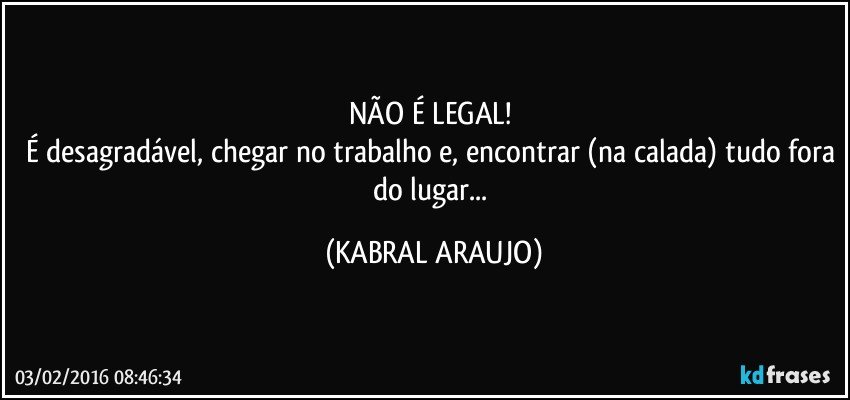 NÃO É LEGAL! 
É desagradável, chegar no trabalho e, encontrar (na calada) tudo fora do lugar... (KABRAL ARAUJO)