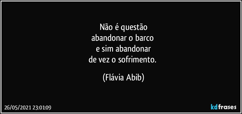 Não é questão abandonar o barco e sim abandonar de vez o...