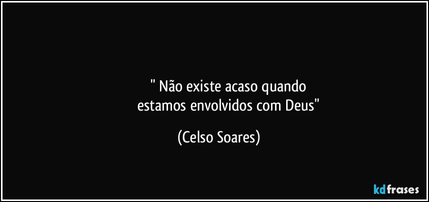 ⁠            

                      " Não existe acaso quando 
                        estamos envolvidos com Deus" (Celso Soares)