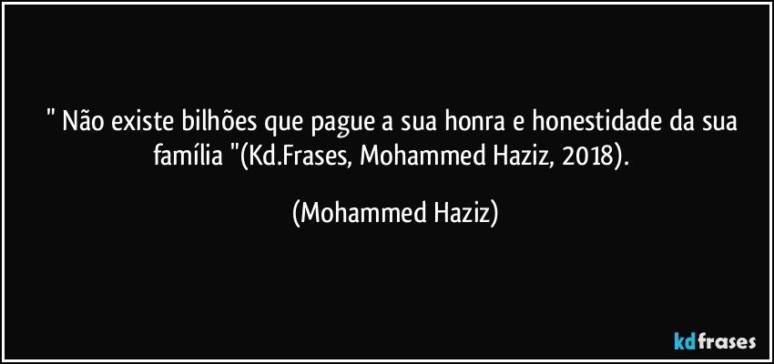 " Não existe bilhões que pague a sua honra e honestidade da sua família "(Kd.Frases, Mohammed Haziz, 2018). (Mohammed Haziz)