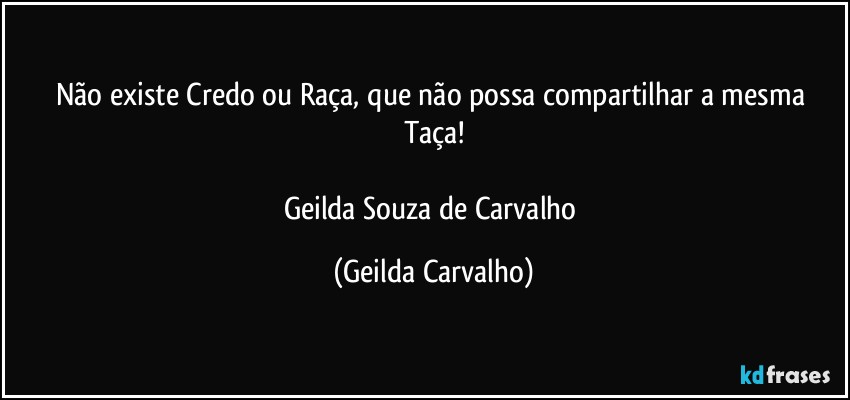 Não existe Credo ou Raça, que não possa compartilhar a mesma Taça!

Geilda Souza de Carvalho (Geilda Carvalho)