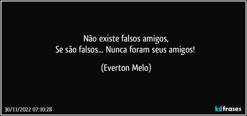 Não existe falsos amigos,
Se são falsos... Nunca foram seus amigos! (Everton Melo)