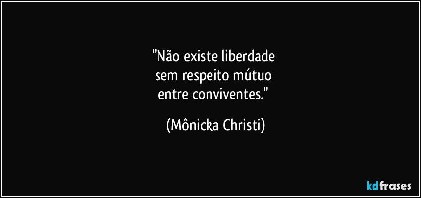 "Não existe liberdade 
sem respeito mútuo 
entre conviventes." (Mônicka Christi)