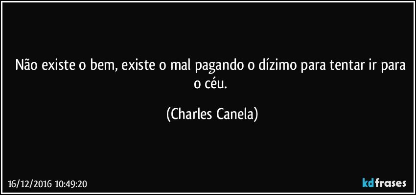 Não existe o bem, existe o mal pagando o dízimo para tentar ir para o céu. (Charles Canela)